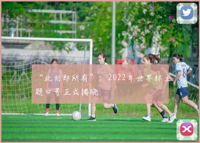 “此刻即所有”：2022年世界杯主题口号正式揭晓