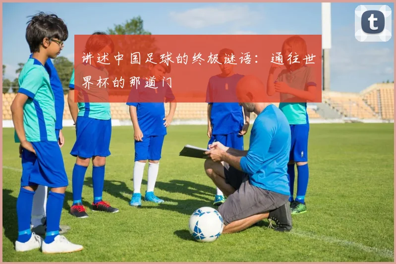 讲述中国足球的终极谜语：通往世界杯的那道门