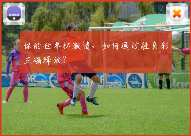你的世界杯激情，如何通过胜负彩正确释放？