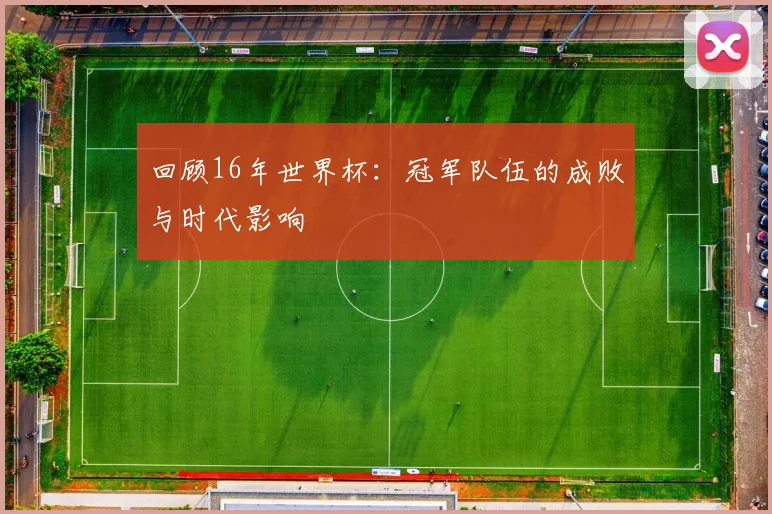 回顾16年世界杯：冠军队伍的成败与时代影响
