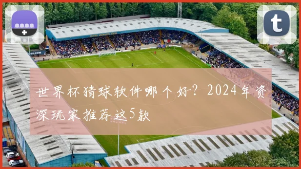 世界杯猜球软件哪个好？2024年资深玩家推荐这5款