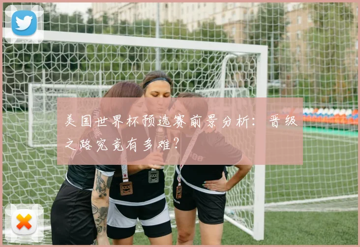 美国世界杯预选赛前景分析：晋级之路究竟有多难？